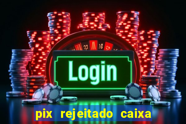 pix rejeitado caixa dinheiro sumiu