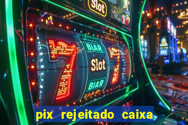 pix rejeitado caixa dinheiro sumiu