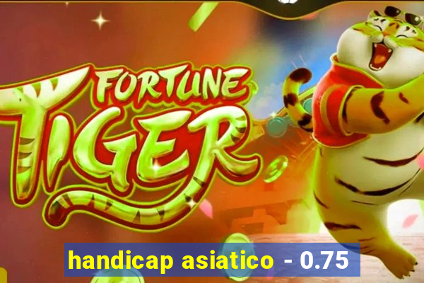 handicap asiatico - 0.75