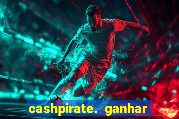 cashpirate. ganhar dinheiro jogando