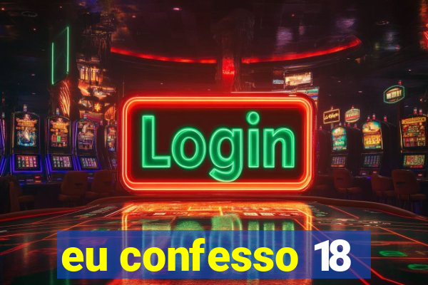 eu confesso 18