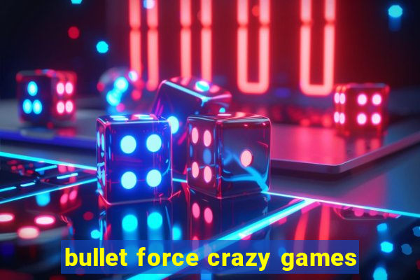 bullet force crazy games