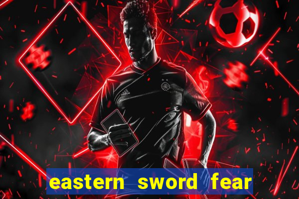 eastern sword fear and hunger