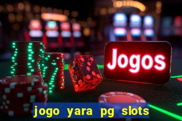 jogo yara pg slots paga mesmo