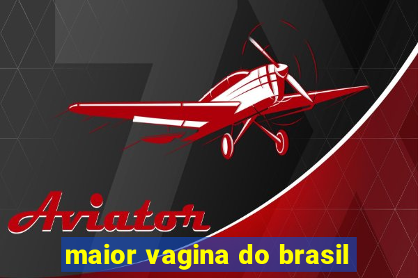 maior vagina do brasil