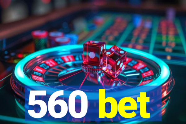 560 bet