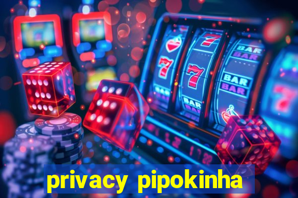 privacy pipokinha