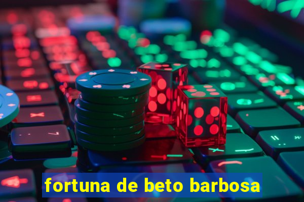 fortuna de beto barbosa