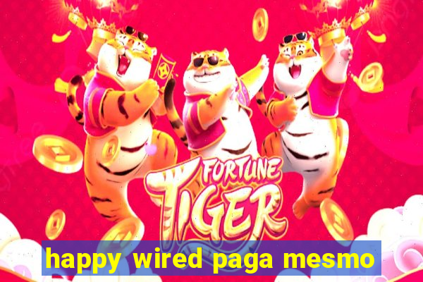 happy wired paga mesmo