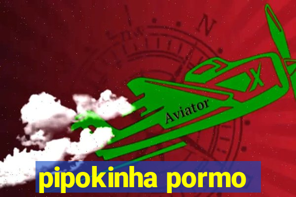 pipokinha pormo