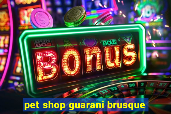 pet shop guarani brusque