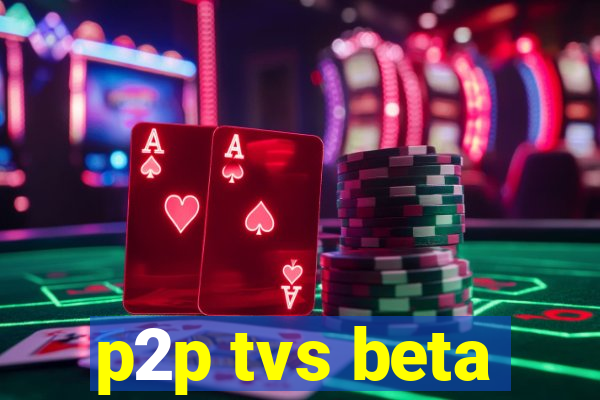 p2p tvs beta