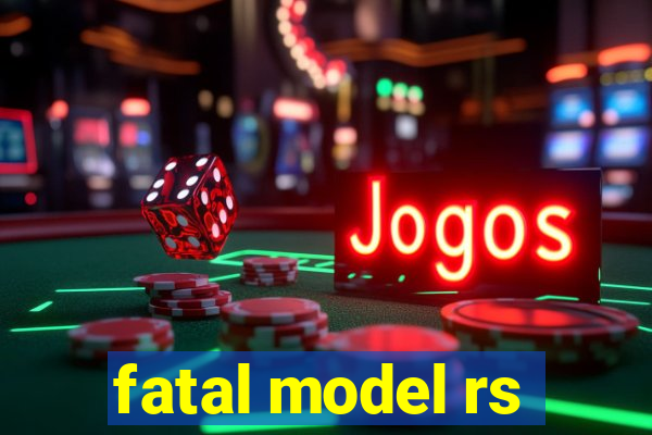 fatal model rs