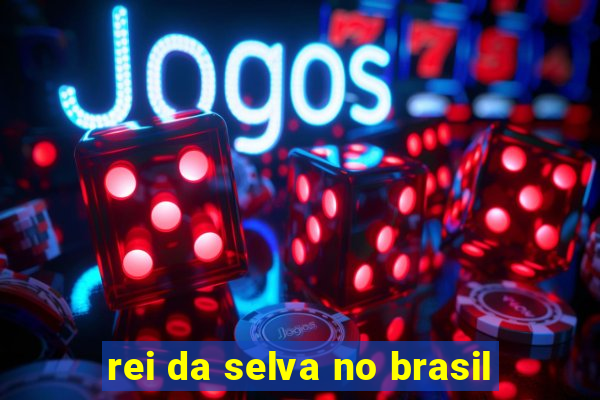 rei da selva no brasil