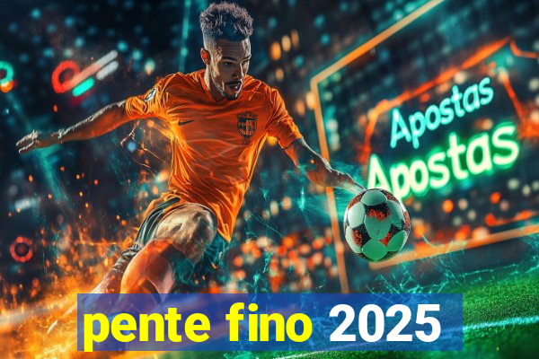 pente fino 2025