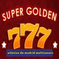 atletico de madrid multicanais