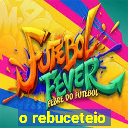 o rebuceteio