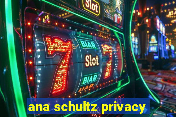 ana schultz privacy