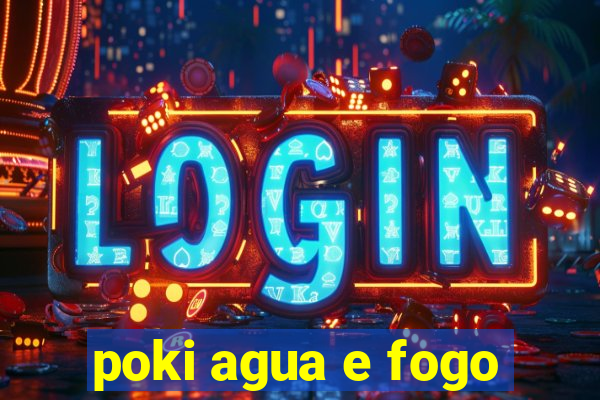 poki agua e fogo