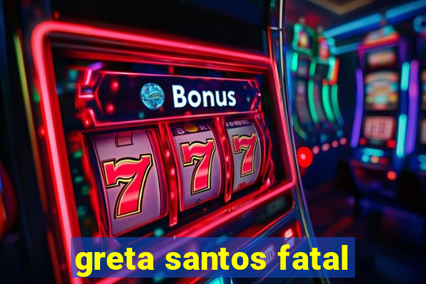 greta santos fatal