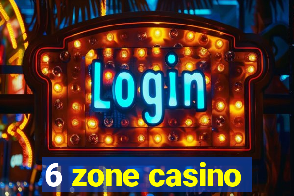 6 zone casino