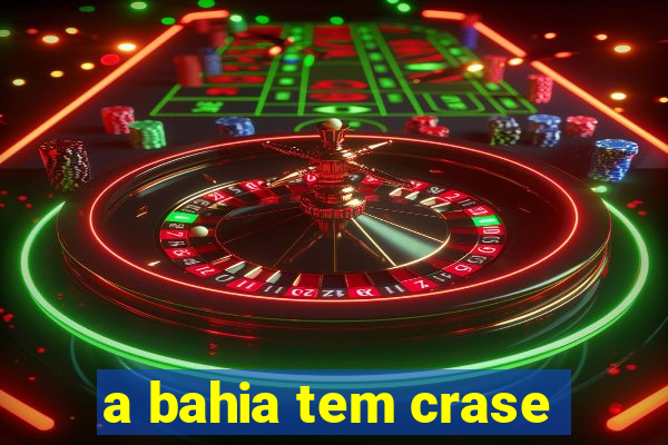 a bahia tem crase