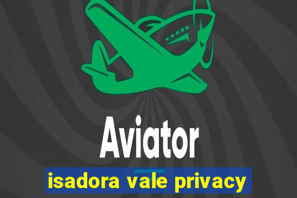 isadora vale privacy