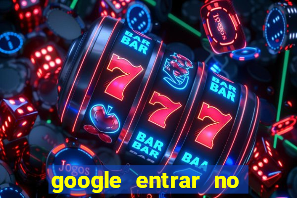 google entrar no jogo de c****