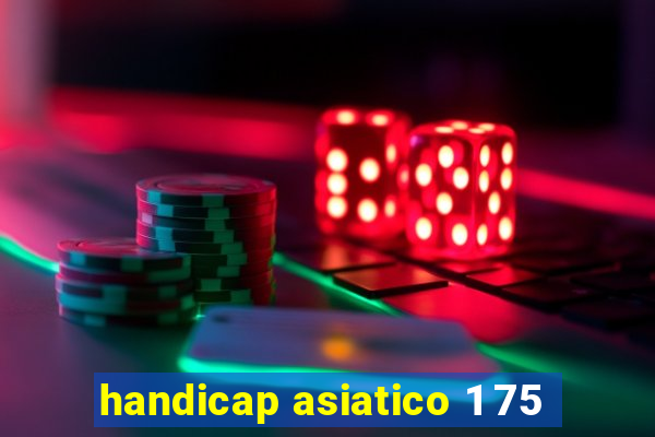 handicap asiatico 1 75