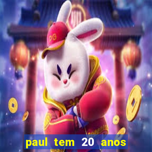 paul tem 20 anos de idade