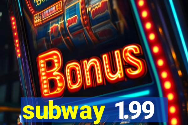 subway 1.99