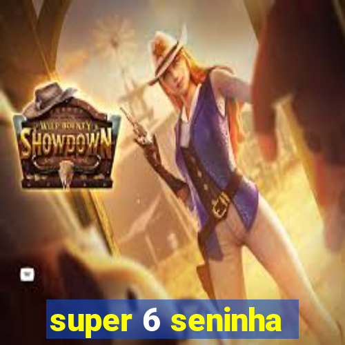 super 6 seninha