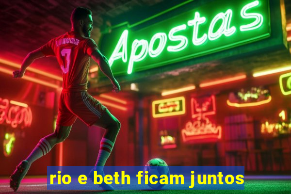 rio e beth ficam juntos