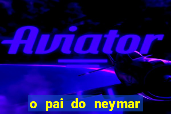 o pai do neymar era jogador de futebol