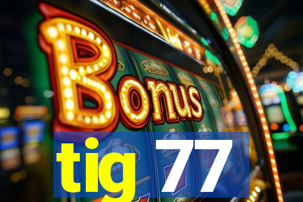 tig 77