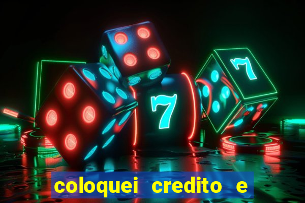 coloquei credito e nao caiu vivo