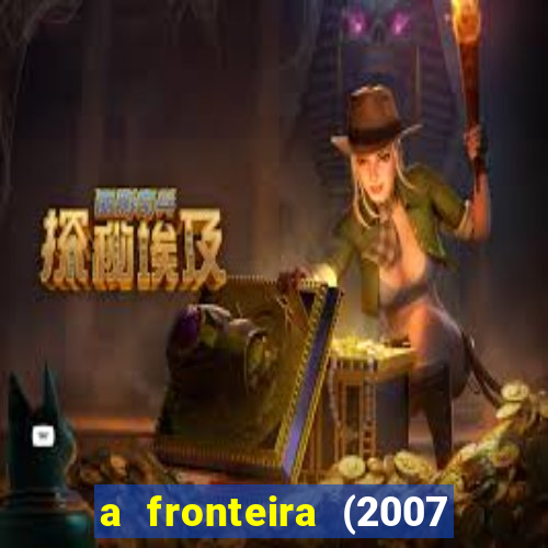 a fronteira (2007 filme completo download)