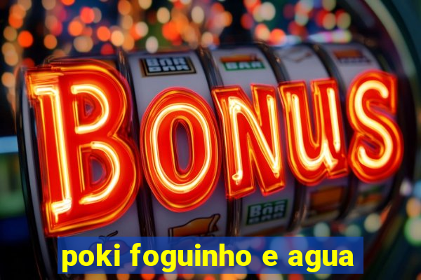 poki foguinho e agua