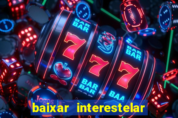 baixar interestelar filme completo dublado