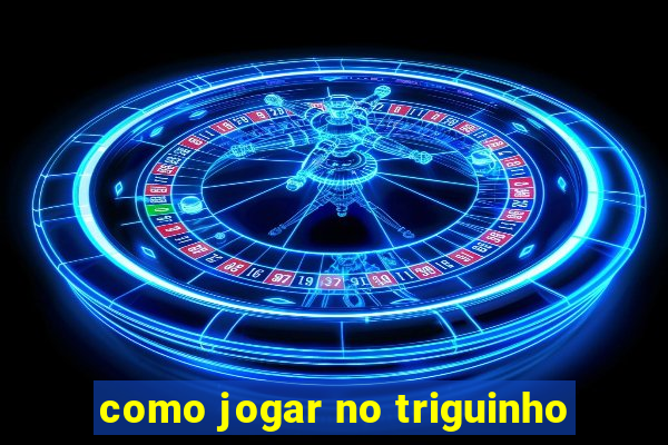 como jogar no triguinho