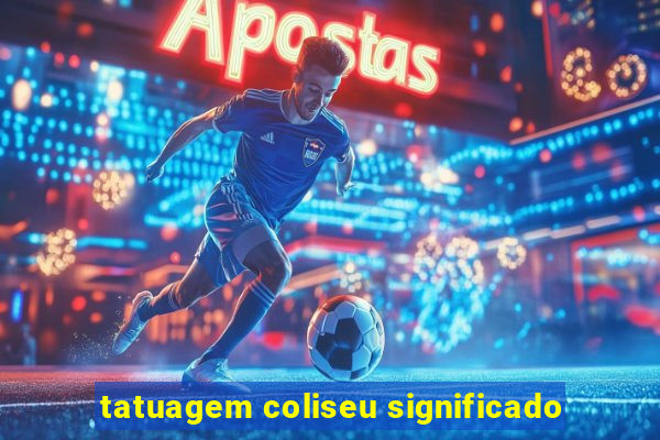 tatuagem coliseu significado