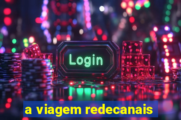 a viagem redecanais