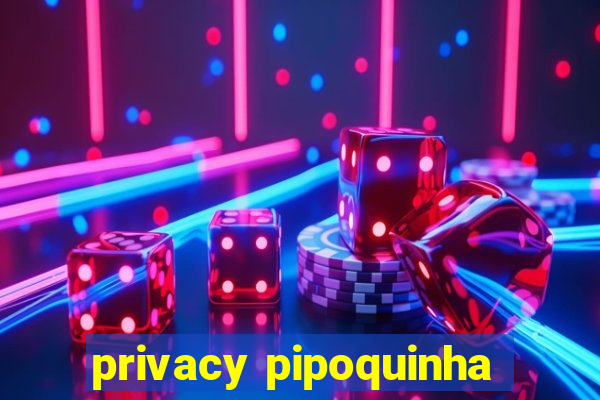 privacy pipoquinha