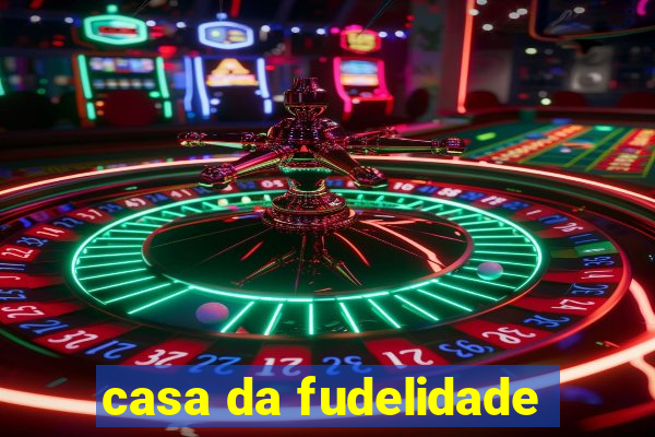 casa da fudelidade