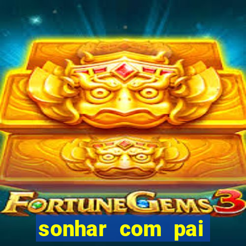 sonhar com pai falecido jogo do bicho