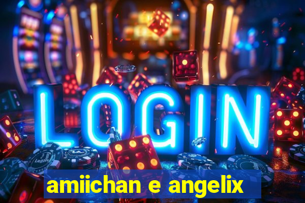 amiichan e angelix