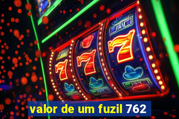 valor de um fuzil 762