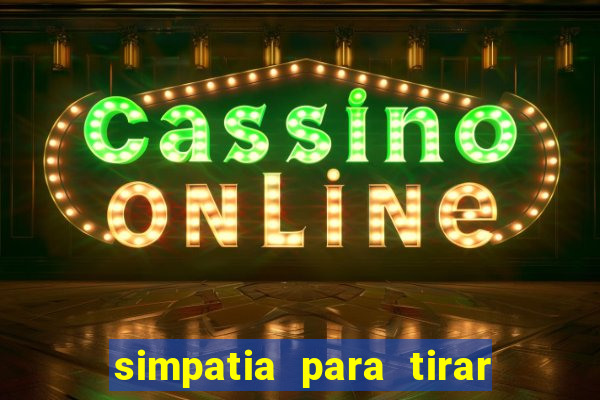 simpatia para tirar uma pessoa do seu caminho