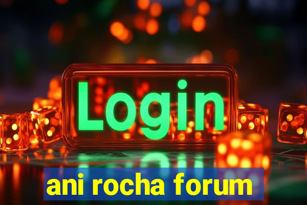ani rocha forum