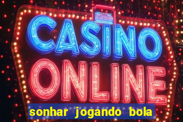 sonhar jogando bola e fazendo gol